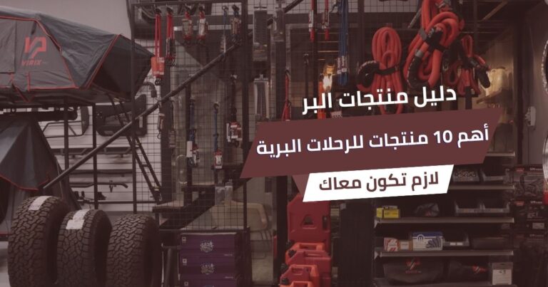 أهم 10 منتجات لازم تكون معاك في كل رحلة برية